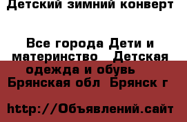 Детский зимний конверт - Все города Дети и материнство » Детская одежда и обувь   . Брянская обл.,Брянск г.